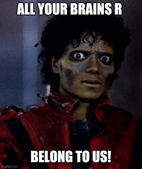 Zombies | ALL YOUR BRAINS R; BELONG TO US! | image tagged in zombie michael jackson,brains | made w/ Imgflip meme maker