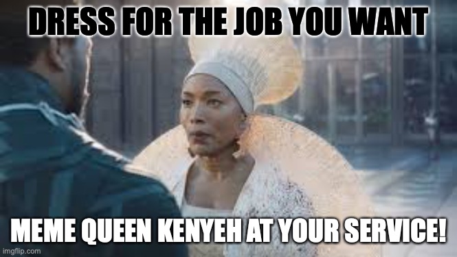 Kenyeh | DRESS FOR THE JOB YOU WANT; MEME QUEEN KENYEH AT YOUR SERVICE! | image tagged in job,dress,work,work clothes,career | made w/ Imgflip meme maker