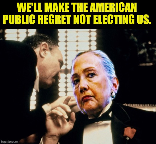 The Godmother | WE'LL MAKE THE AMERICAN PUBLIC REGRET NOT ELECTING US. | image tagged in the godmother | made w/ Imgflip meme maker