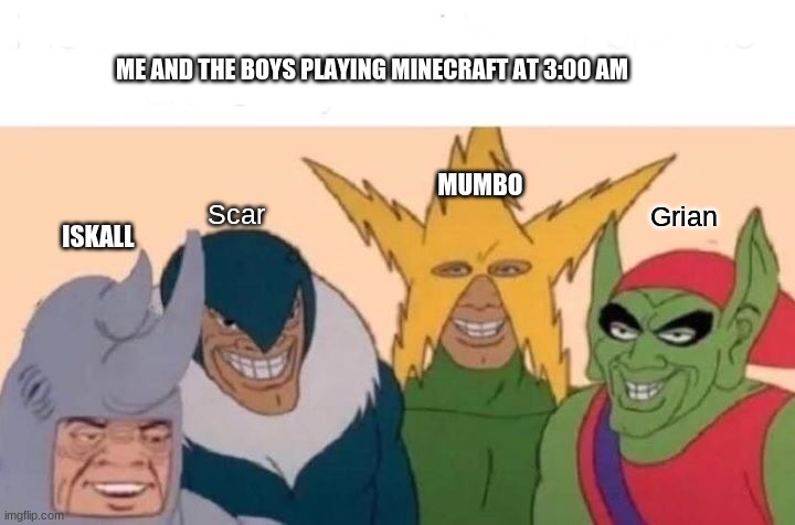 Me And The Boys | ME AND THE BOYS PLAYING MINECRAFT AT 3:00 AM; MUMBO; ISKALL; Scar; Grian | image tagged in memes,me and the boys | made w/ Imgflip meme maker