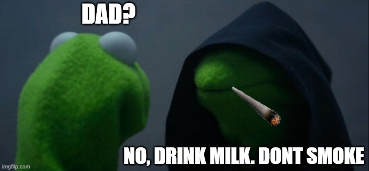 Evil Kermit | DAD? NO, DRINK MILK. DONT SMOKE | image tagged in memes,evil kermit | made w/ Imgflip meme maker