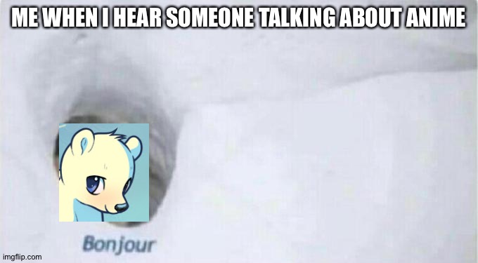 The bonjour bear meme but in anime | ME WHEN I HEAR SOMEONE TALKING ABOUT ANIME | image tagged in bonjour bear | made w/ Imgflip meme maker