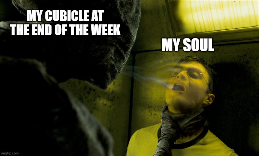 a traumatization | MY CUBICLE AT THE END OF THE WEEK; MY SOUL | image tagged in dementor kiss | made w/ Imgflip meme maker