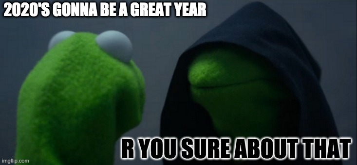 2020 be like | 2020'S GONNA BE A GREAT YEAR; R YOU SURE ABOUT THAT | image tagged in memes,evil kermit | made w/ Imgflip meme maker