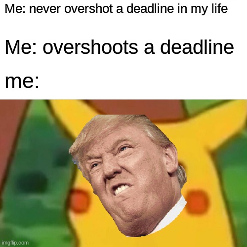 Surprised Pikachu | Me: never overshot a deadline in my life; Me: overshoots a deadline; me: | image tagged in memes,surprised pikachu | made w/ Imgflip meme maker