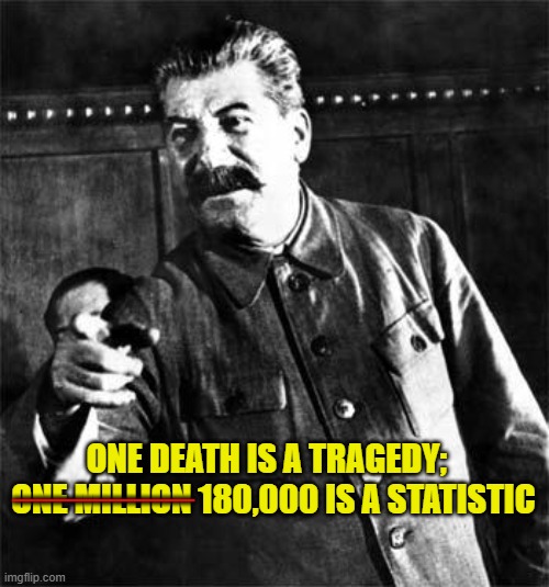 Stalin | ______; ONE DEATH IS A TRAGEDY;   ONE MILLION 180,000 IS A STATISTIC | image tagged in stalin | made w/ Imgflip meme maker