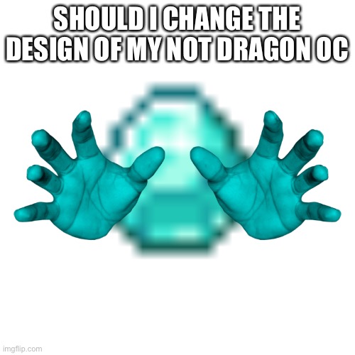 SHOULD I CHANGE THE DESIGN OF MY NOT DRAGON OC | made w/ Imgflip meme maker
