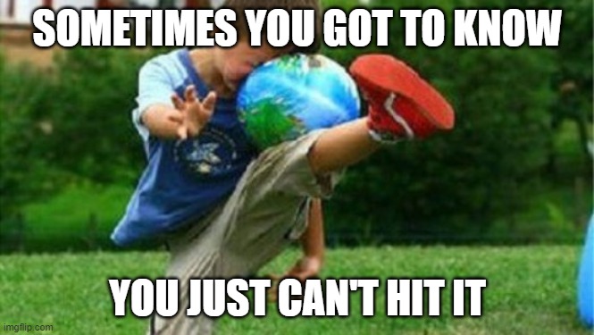 Soccer Fail | SOMETIMES YOU GOT TO KNOW; YOU JUST CAN'T HIT IT | image tagged in soccer fail | made w/ Imgflip meme maker