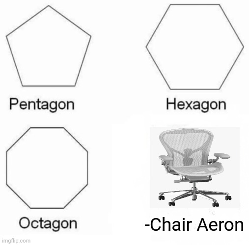 Useful, many options to enjoy, office furniture. | -Chair Aeron | image tagged in memes,pentagon hexagon octagon,chair,relaxed office guy,gone with the wind,overjoyed | made w/ Imgflip meme maker