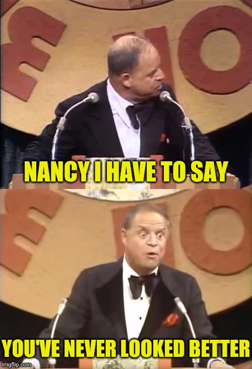 Don Rickles Roast | NANCY I HAVE TO SAY YOU'VE NEVER LOOKED BETTER | image tagged in don rickles roast | made w/ Imgflip meme maker