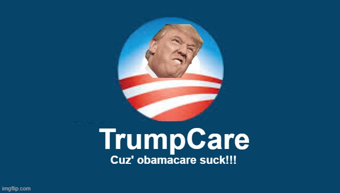 conservatives should replace obamacare if they are gonna take it away | TrumpCare; Cuz' obamacare suck!!! | image tagged in memes,trump,health care,humor | made w/ Imgflip meme maker