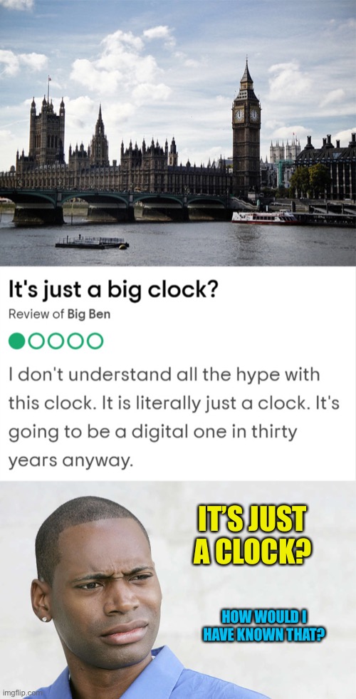What a scam! | IT’S JUST A CLOCK? HOW WOULD I HAVE KNOWN THAT? | image tagged in disbelief | made w/ Imgflip meme maker