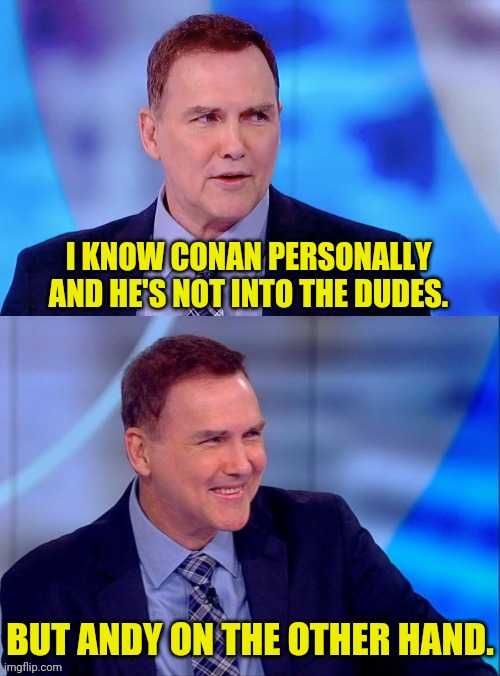 NORM MACDONALD | I KNOW CONAN PERSONALLY AND HE'S NOT INTO THE DUDES. BUT ANDY ON THE OTHER HAND. | image tagged in norm macdonald | made w/ Imgflip meme maker