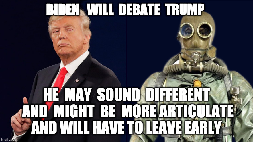 Biden will debate Trump | BIDEN   WILL  DEBATE  TRUMP; HE  MAY  SOUND  DIFFERENT  AND  MIGHT  BE  MORE ARTICULATE AND WILL HAVE TO LEAVE EARLY | image tagged in biden,trump,memes,funny,upvote,debate | made w/ Imgflip meme maker