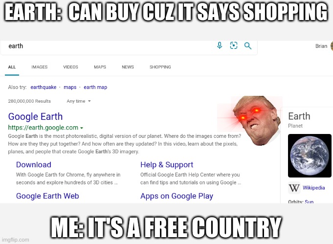EARTH:  CAN BUY CUZ IT SAYS SHOPPING; ME: IT'S A FREE COUNTRY | image tagged in earth,memes,funny,bruh,lmao,fun | made w/ Imgflip meme maker