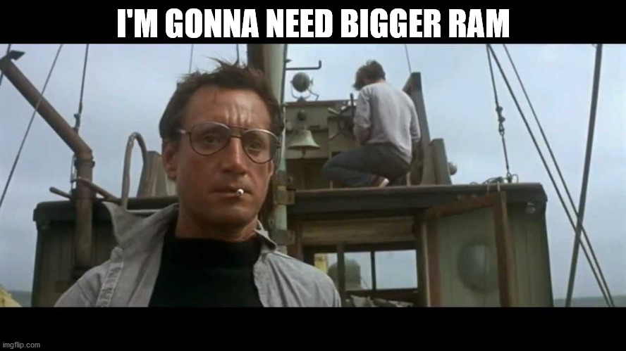 Jaws bigger boat | I'M GONNA NEED BIGGER RAM | image tagged in jaws bigger boat | made w/ Imgflip meme maker