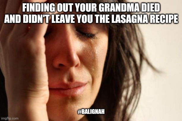 Rip granny | FINDING OUT YOUR GRANDMA DIED AND DIDN'T LEAVE YOU THE LASAGNA RECIPE; #BALIGNAH | image tagged in memes,first world problems,family,original meme,funny,dank memes | made w/ Imgflip meme maker