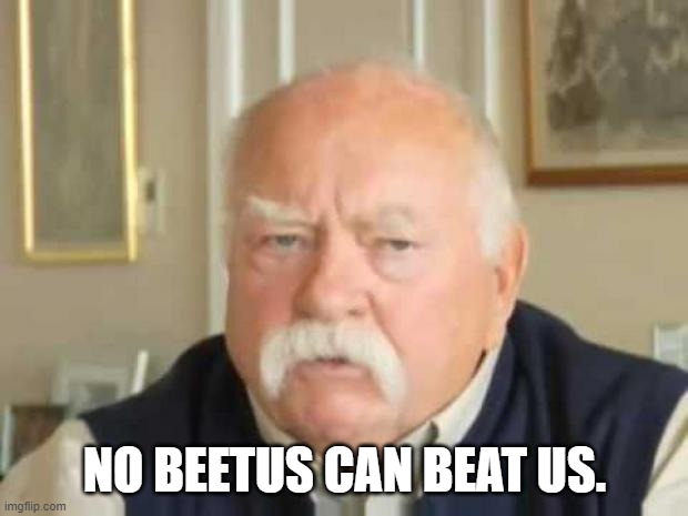 Wilford Brimley | NO BEETUS CAN BEAT US. | image tagged in wilford brimley | made w/ Imgflip meme maker