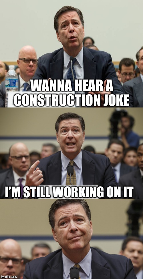 James Comey Bad Pun |  WANNA HEAR A CONSTRUCTION JOKE; I’M STILL WORKING ON IT | image tagged in james comey bad pun | made w/ Imgflip meme maker