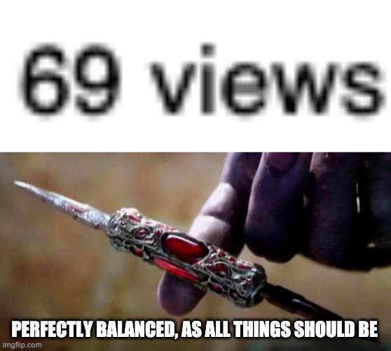 noice |  PERFECTLY BALANCED, AS ALL THINGS SHOULD BE | image tagged in thanos perfectly balanced,memes,funny | made w/ Imgflip meme maker
