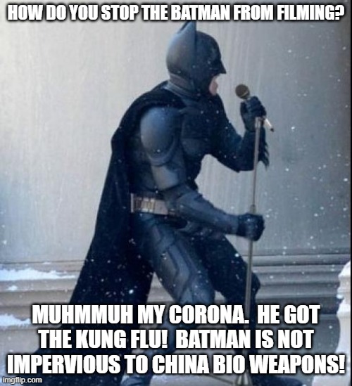 Singing Batman |  HOW DO YOU STOP THE BATMAN FROM FILMING? MUHMMUH MY CORONA.  HE GOT THE KUNG FLU!  BATMAN IS NOT IMPERVIOUS TO CHINA BIO WEAPONS! | image tagged in singing batman | made w/ Imgflip meme maker