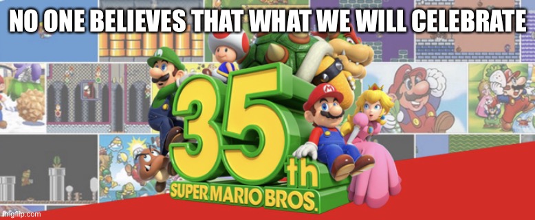 Super Mario 35th Anniversary | NO ONE BELIEVES THAT WHAT WE WILL CELEBRATE | image tagged in super mario 35th anniversary,memes,super mario,gaming | made w/ Imgflip meme maker