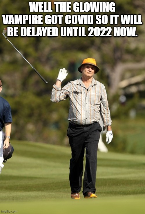 Bill Murray Golf Meme | WELL THE GLOWING VAMPIRE GOT COVID SO IT WILL BE DELAYED UNTIL 2022 NOW. | image tagged in memes,bill murray golf | made w/ Imgflip meme maker