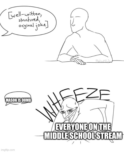 it's true | MASON IS DUMB; EVERYONE ON THE MIDDLE SCHOOL STREAM | image tagged in wheeze | made w/ Imgflip meme maker