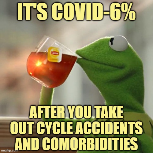 But That's None Of My Business Meme | IT'S COVID-6% AFTER YOU TAKE OUT CYCLE ACCIDENTS AND COMORBIDITIES | image tagged in memes,but that's none of my business,kermit the frog | made w/ Imgflip meme maker