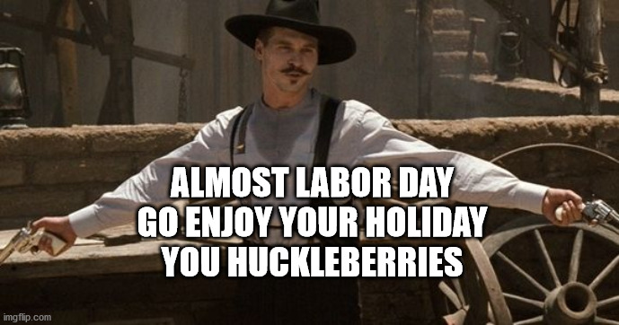 Labor Day Doc Holiday | ALMOST LABOR DAY
GO ENJOY YOUR HOLIDAY
YOU HUCKLEBERRIES | image tagged in holiday,doc holliday,labor day,haiku | made w/ Imgflip meme maker