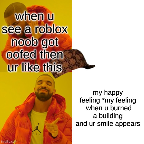 Drake Hotline Bling | when u see a roblox noob got oofed then ur like this; my happy feeling *my feeling  when u burned a building and ur smile appears | image tagged in memes,drake hotline bling | made w/ Imgflip meme maker