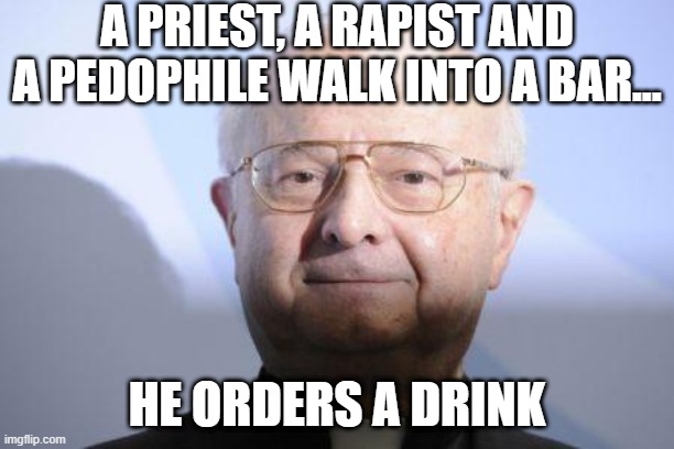 All in One | A PRIEST, A RAPIST AND A PEDOPHILE WALK INTO A BAR... HE ORDERS A DRINK | image tagged in pedo priest | made w/ Imgflip meme maker