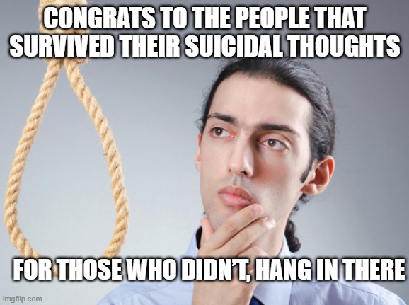 Don't Give Up | CONGRATS TO THE PEOPLE THAT SURVIVED THEIR SUICIDAL THOUGHTS; FOR THOSE WHO DIDN’T, HANG IN THERE | image tagged in noose | made w/ Imgflip meme maker