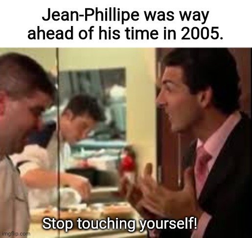 Jean-Phillipe | Jean-Phillipe was way ahead of his time in 2005. Stop touching yourself! | image tagged in memes,hells kitchen meme | made w/ Imgflip meme maker