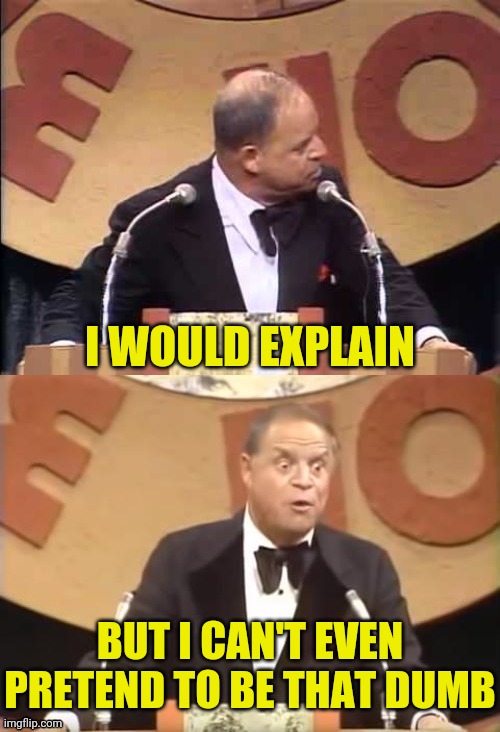 Don Rickles Roast | I WOULD EXPLAIN BUT I CAN'T EVEN PRETEND TO BE THAT DUMB | image tagged in don rickles roast | made w/ Imgflip meme maker