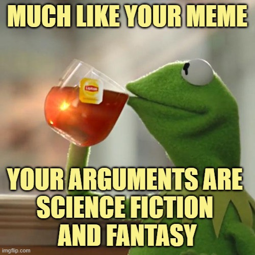 But That's None Of My Business Meme | MUCH LIKE YOUR MEME YOUR ARGUMENTS ARE 
SCIENCE FICTION 
AND FANTASY | image tagged in memes,but that's none of my business,kermit the frog | made w/ Imgflip meme maker