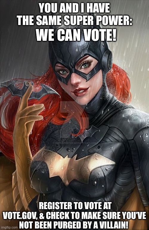 Vote | YOU AND I HAVE THE SAME SUPER POWER:; WE CAN VOTE! REGISTER TO VOTE AT VOTE.GOV, & CHECK TO MAKE SURE YOU’VE NOT BEEN PURGED BY A VILLAIN! | image tagged in batgirl,vote,registertovote | made w/ Imgflip meme maker