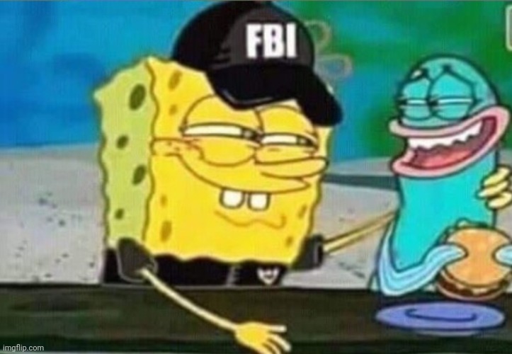 idk if someone made this already but whatever | image tagged in fbi spongebob | made w/ Imgflip meme maker