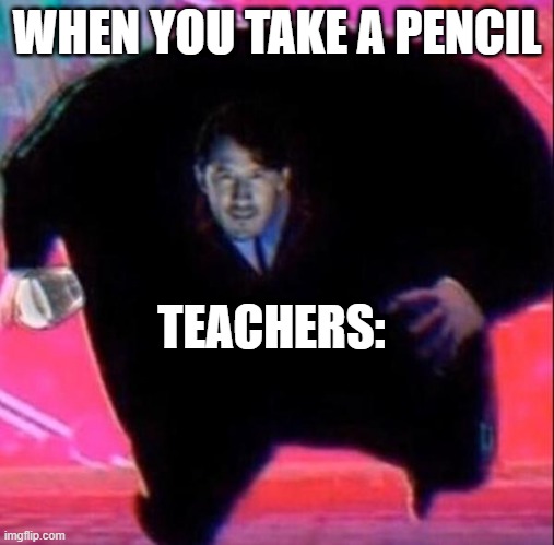Inspired by the other meme | WHEN YOU TAKE A PENCIL; TEACHERS: | image tagged in king mark | made w/ Imgflip meme maker