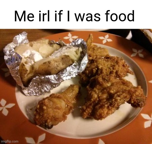 Me irl if I was food: Baked potato with butter and fried chicken | Me irl if I was food | image tagged in potatoes,potato,fried chicken,memes,meme,chicken | made w/ Imgflip meme maker