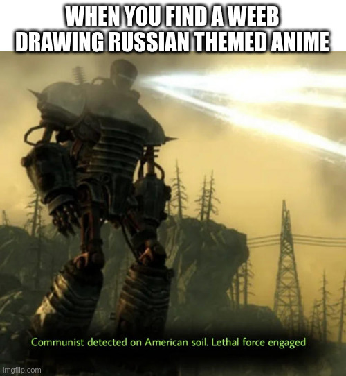 I DETECT A LITTLE COMMUNISM... also no anime allowed, sir. | WHEN YOU FIND A WEEB DRAWING RUSSIAN THEMED ANIME | image tagged in communist detected on american soil | made w/ Imgflip meme maker