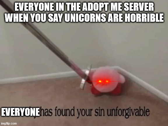 this is so true | EVERYONE IN THE ADOPT ME SERVER WHEN YOU SAY UNICORNS ARE HORRIBLE; EVERYONE | image tagged in kirby has found your sin unforgivable | made w/ Imgflip meme maker