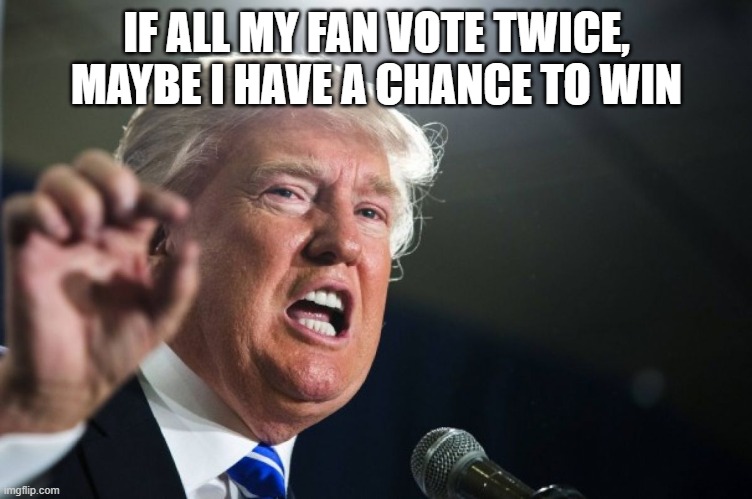 Trump ask people to vote 2 time, what a crook ! | IF ALL MY FAN VOTE TWICE, MAYBE I HAVE A CHANCE TO WIN | image tagged in donald trump,election 2020,politics,election fraud | made w/ Imgflip meme maker