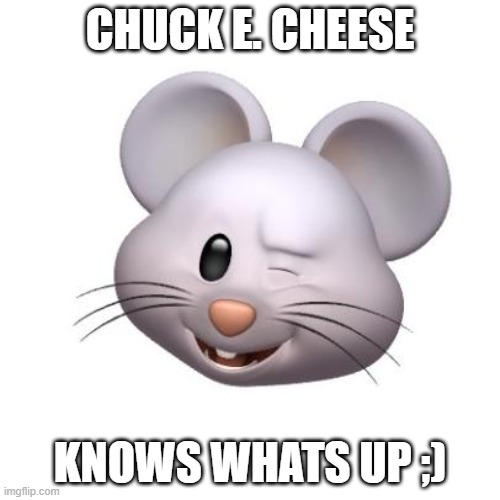 chuck cheese knows whats up | CHUCK E. CHEESE; KNOWS WHATS UP ;) | image tagged in chuck e cheese | made w/ Imgflip meme maker
