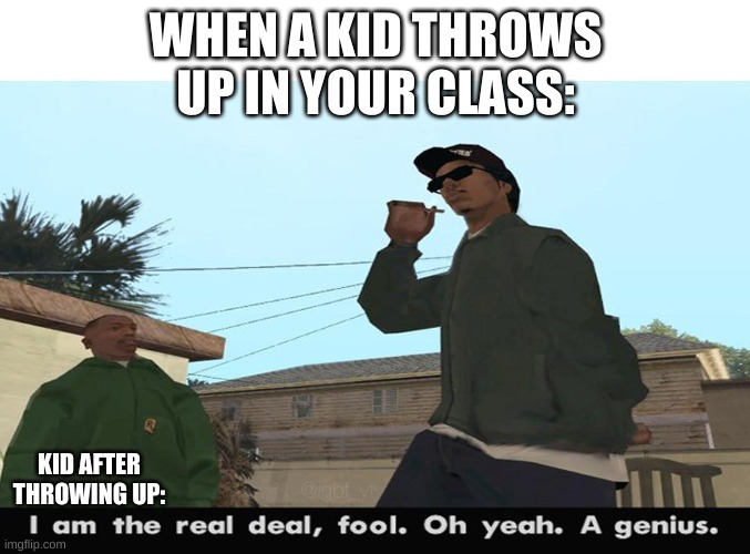 Kids in school b like: *Throws up* | WHEN A KID THROWS UP IN YOUR CLASS:; KID AFTER THROWING UP: | image tagged in memes | made w/ Imgflip meme maker