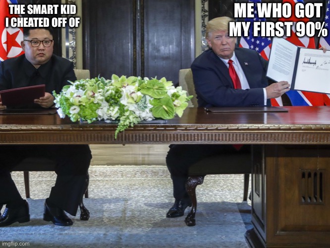 Trump and his paper | ME WHO GOT MY FIRST 90%; THE SMART KID I CHEATED OFF OF | image tagged in trump | made w/ Imgflip meme maker