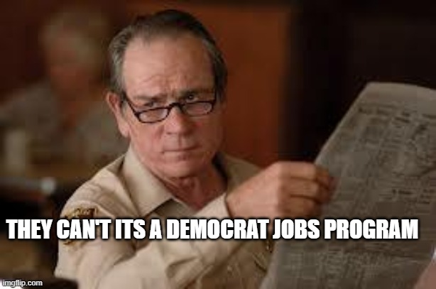 no country for old men tommy lee jones | THEY CAN'T ITS A DEMOCRAT JOBS PROGRAM | image tagged in no country for old men tommy lee jones | made w/ Imgflip meme maker