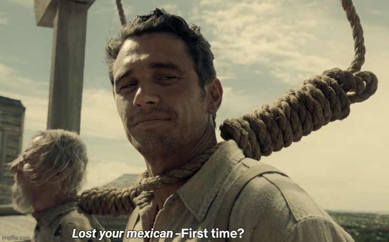 first time | Lost your mexican | image tagged in first time | made w/ Imgflip meme maker