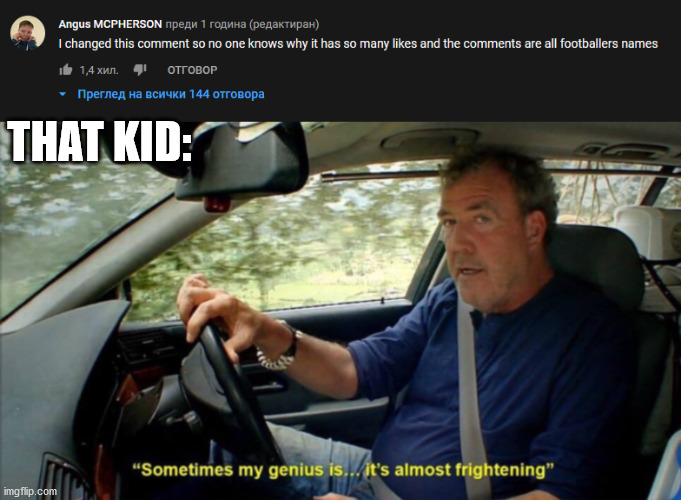 nice | THAT KID: | image tagged in sometimes my genius is it's almost frightening | made w/ Imgflip meme maker