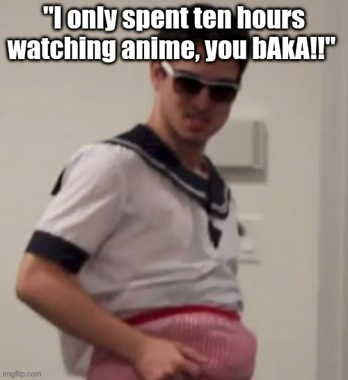 Weeaboo Jones | "I only spent ten hours watching anime, you bAkA!!" | image tagged in weeaboo jones | made w/ Imgflip meme maker